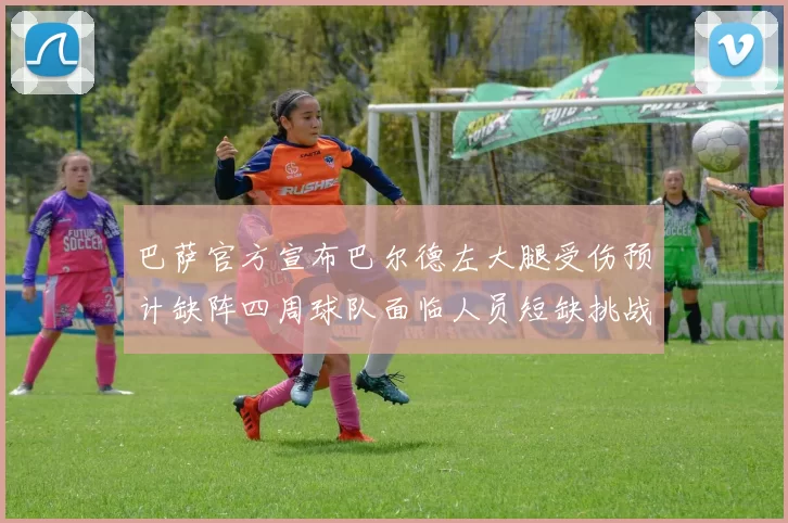 巴萨官方宣布巴尔德左大腿受伤预计缺阵四周球队面临人员短缺挑战