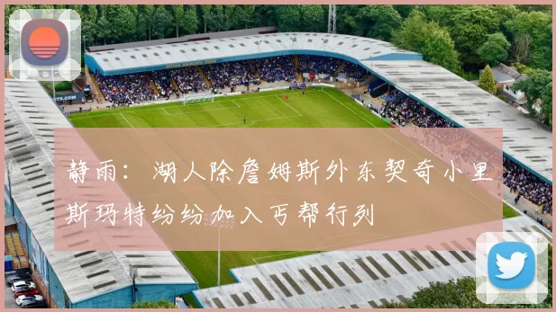 静雨：湖人除詹姆斯外东契奇小里斯玛特纷纷加入丐帮行列