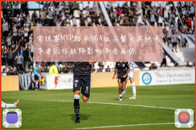 常规赛MVP赔率SGA独占鳌头其他竞争者因伤缺阵影响争夺局势