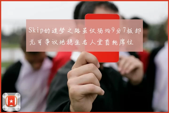 Skip的追梦之路虽仅场均9分7板却无可争议地稳坐名人堂首轮席位