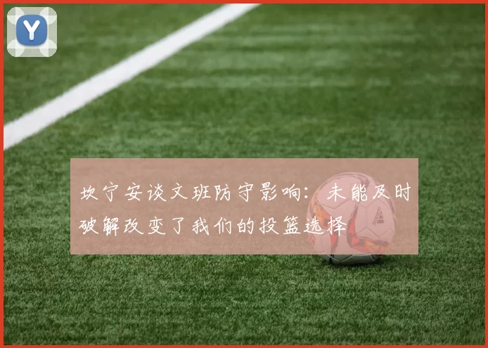 坎宁安谈文班防守影响：未能及时破解改变了我们的投篮选择