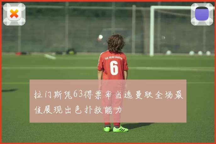 拉门斯凭63得票率当选曼联全场最佳展现出色扑救能力