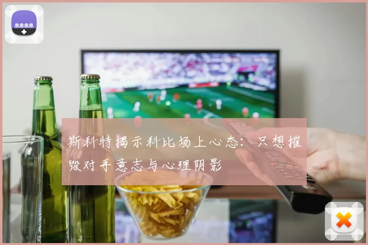 斯科特揭示科比场上心态：只想摧毁对手意志与心理阴影