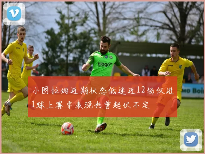 小图拉姆近期状态低迷近12场仅进1球上赛季表现也曾起伏不定