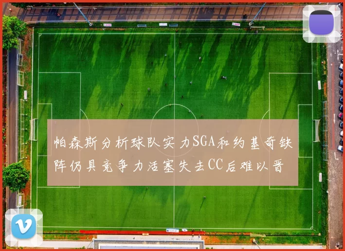 帕森斯分析球队实力SGA和约基奇缺阵仍具竞争力活塞失去CC后难以晋级附加赛