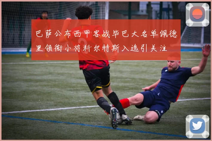 巴萨公布西甲客战毕巴大名单佩德里领衔小将科尔特斯入选引关注