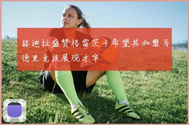 赫迪拉盛赞格雷茨卡希望其加盟马德里竞技展现才华