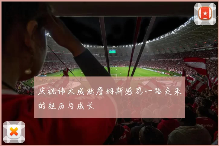 庆祝伟大成就詹姆斯感恩一路走来的经历与成长
