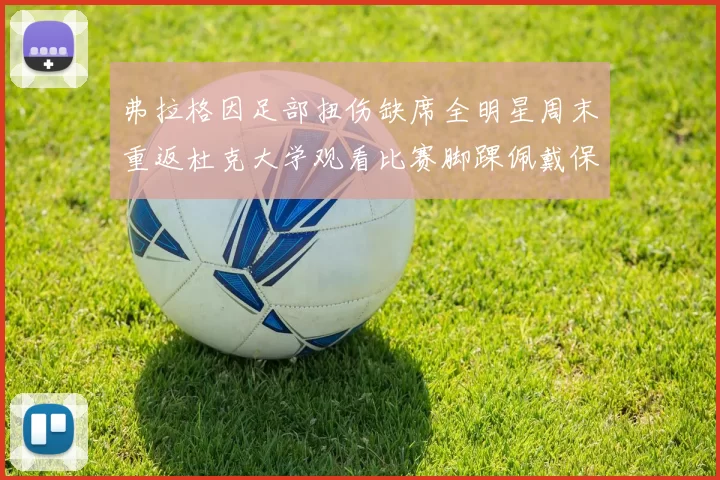 弗拉格因足部扭伤缺席全明星周末重返杜克大学观看比赛脚踝佩戴保护靴