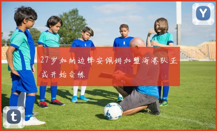 27岁加纳边锋安佩姆加盟海港队正式开始合练