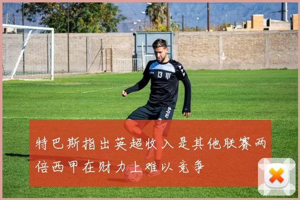 特巴斯指出英超收入是其他联赛两倍西甲在财力上难以竞争