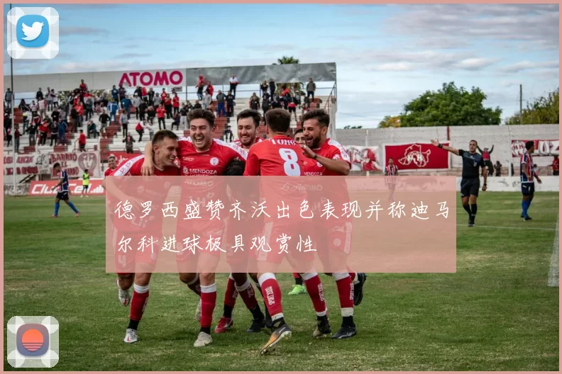 德罗西盛赞齐沃出色表现并称迪马尔科进球极具观赏性