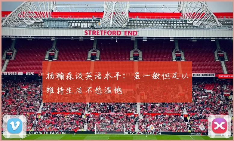杨瀚森谈英语水平：虽一般但足以维持生活不愁温饱